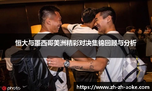 恒大与墨西哥美洲精彩对决集锦回顾与分析
