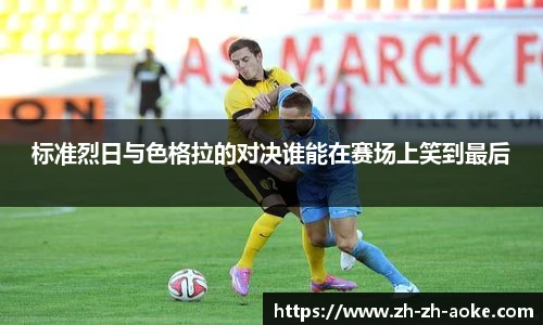 标准烈日与色格拉的对决谁能在赛场上笑到最后